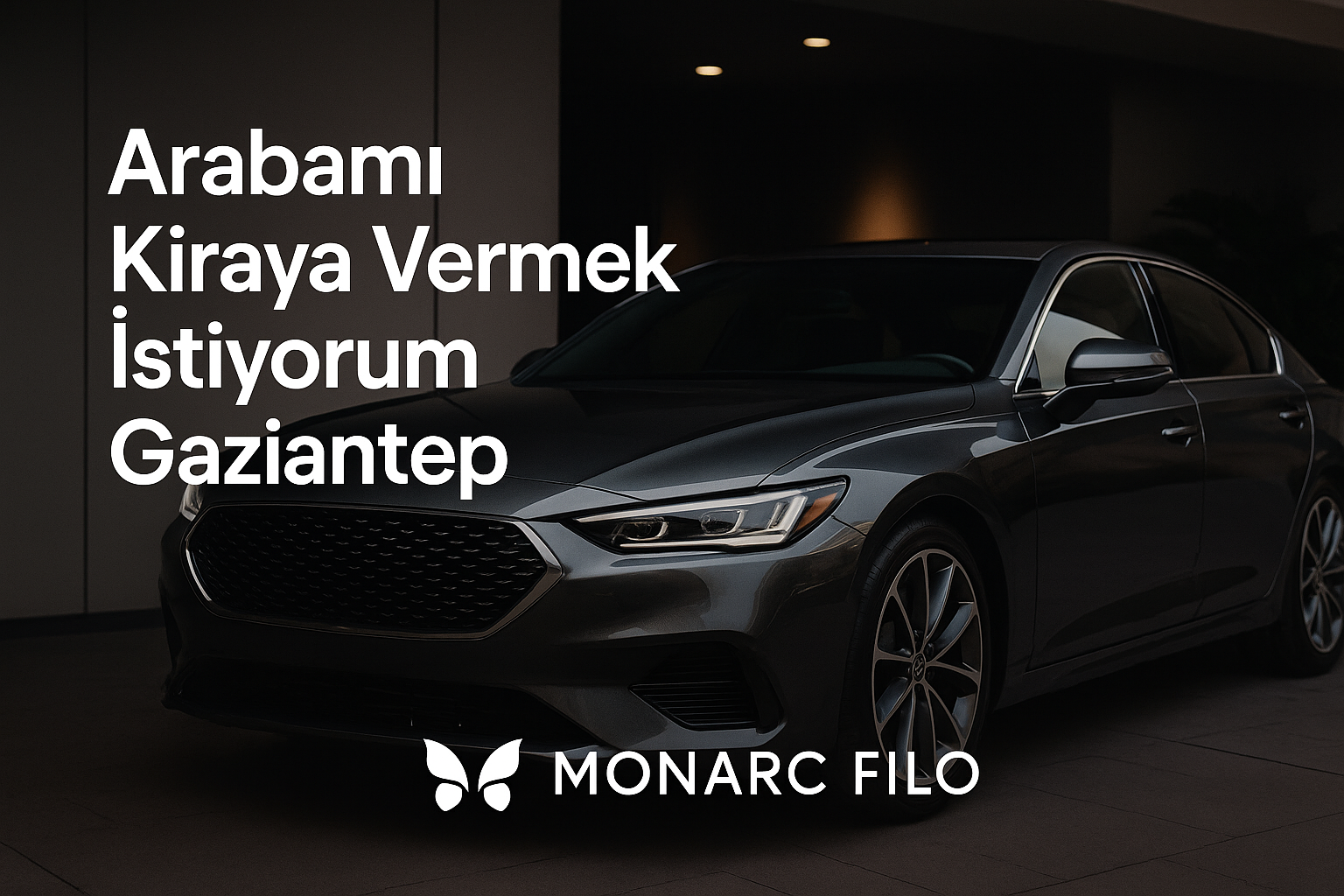 Arabamı kiraya vermek istiyorum Gaziantep - Monarc Filo ile güvenli araç kiralama